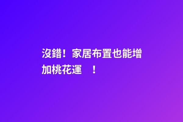 沒錯！家居布置也能增加桃花運！